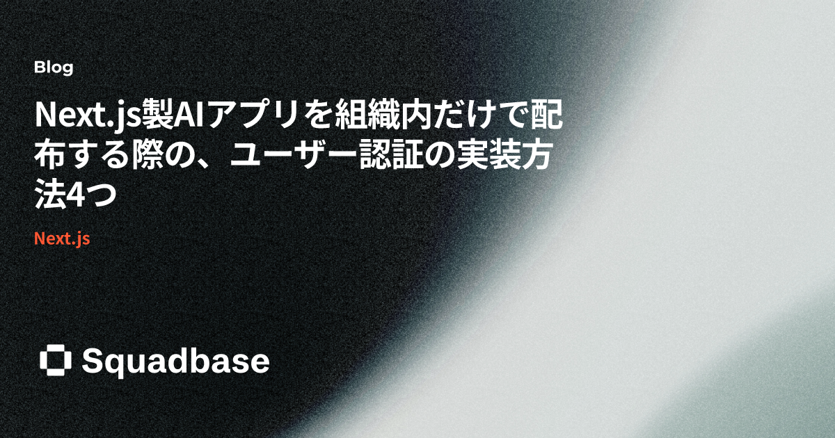 Next.js製AIアプリを組織内だけで配布する際の、ユーザー認証の実装方法4つ | Squadbase Blog