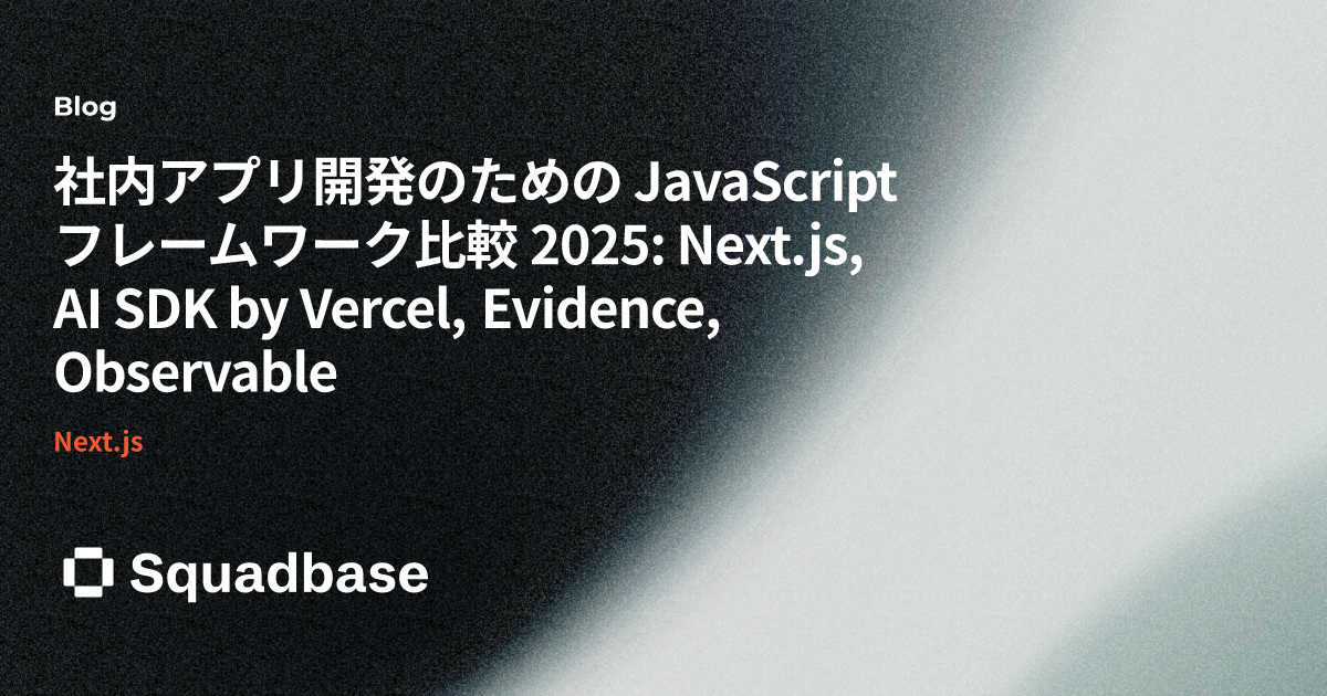 社内アプリ開発のための JavaScript フレームワーク比較 2025: Next.js, AI SDK by Vercel, Evidence, Observable | Squadbase Blog